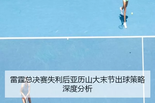 雷霆总决赛失利后亚历山大末节出球策略深度分析