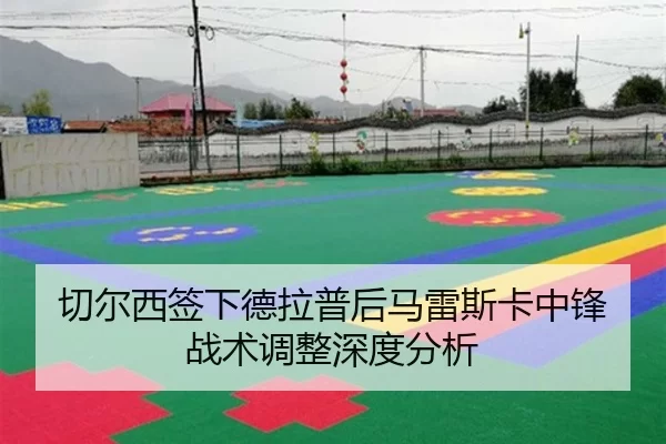 切尔西签下德拉普后马雷斯卡中锋战术调整深度分析